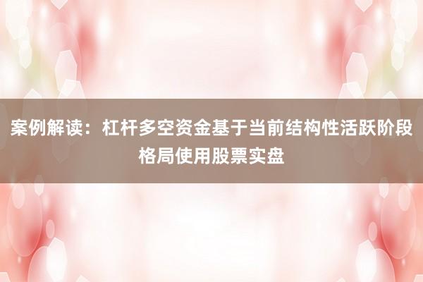 案例解读：杠杆多空资金基于当前结构性活跃阶段格局使用股票实盘