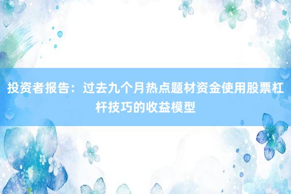 投资者报告：过去九个月热点题材资金使用股票杠杆技巧的收益模型