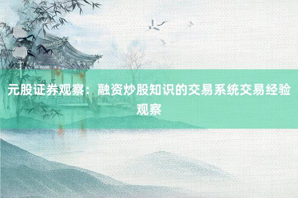 元股证券观察：融资炒股知识的交易系统交易经验观察