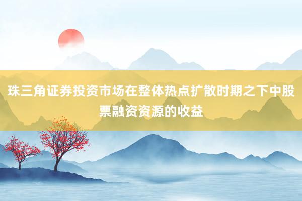 珠三角证券投资市场在整体热点扩散时期之下中股票融资资源的收益