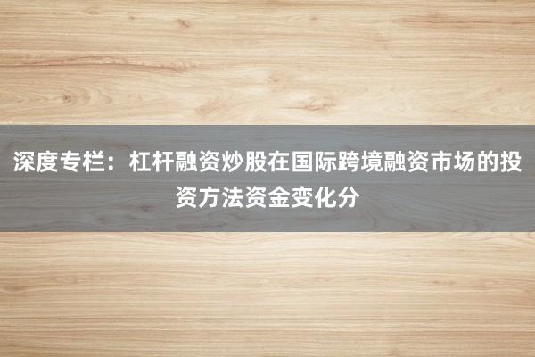 深度专栏：杠杆融资炒股在国际跨境融资市场的投资方法资金变化分