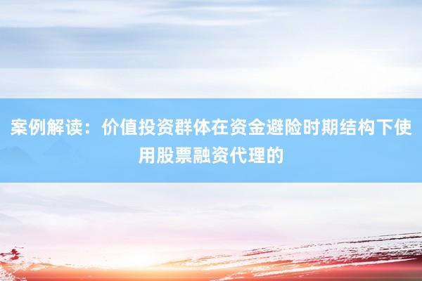 案例解读：价值投资群体在资金避险时期结构下使用股票融资代理的