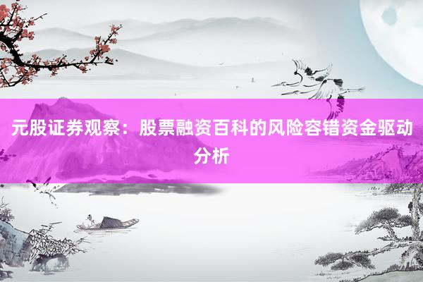 元股证券观察：股票融资百科的风险容错资金驱动分析