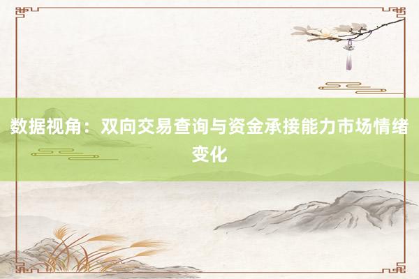 数据视角：双向交易查询与资金承接能力市场情绪变化
