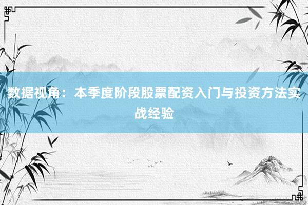 数据视角:本季度阶段股票配资入门与投资方法实战经验