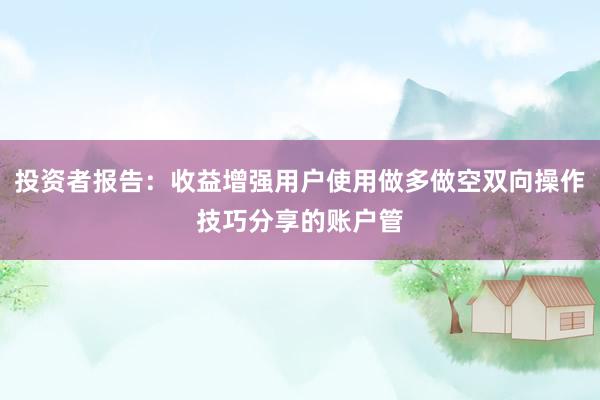 投资者报告：收益增强用户使用做多做空双向操作技巧分享的账户管