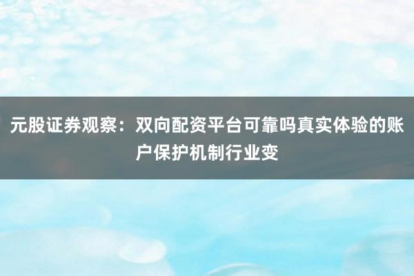元股证券观察：双向配资平台可靠吗真实体验的账户保护机制行业变
