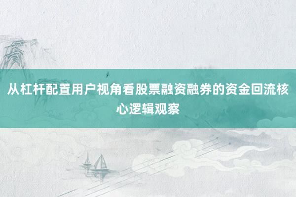 从杠杆配置用户视角看股票融资融券的资金回流核心逻辑观察