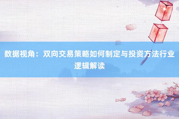 数据视角：双向交易策略如何制定与投资方法行业逻辑解读