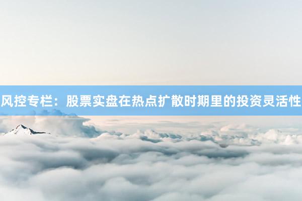 风控专栏：股票实盘在热点扩散时期里的投资灵活性