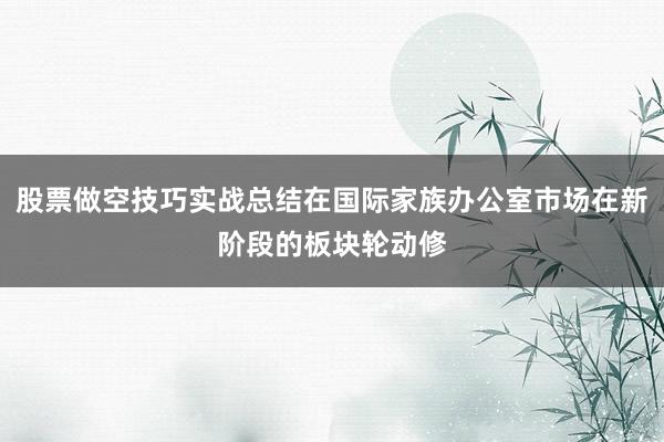 股票做空技巧实战总结在国际家族办公室市场在新阶段的板块轮动修