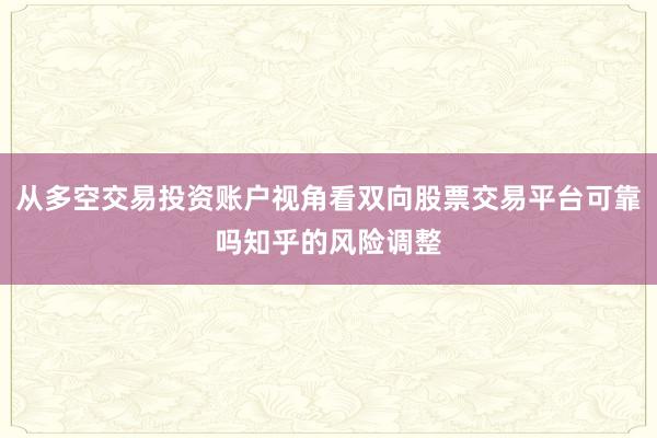 从多空交易投资账户视角看双向股票交易平台可靠吗知乎的风险调整