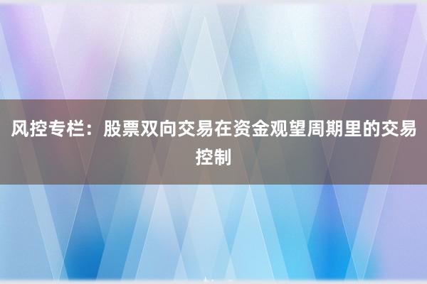 风控专栏：股票双向交易在资金观望周期里的交易控制