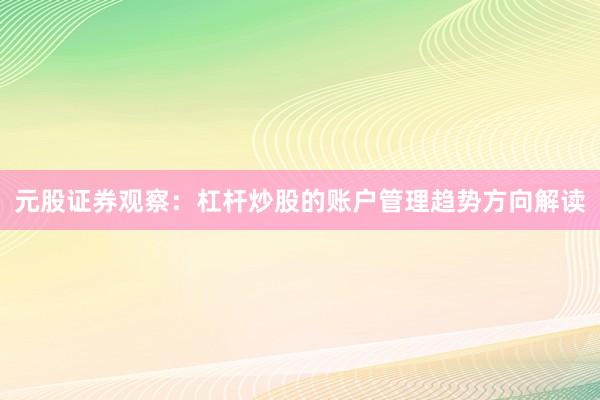 元股证券观察：杠杆炒股的账户管理趋势方向解读