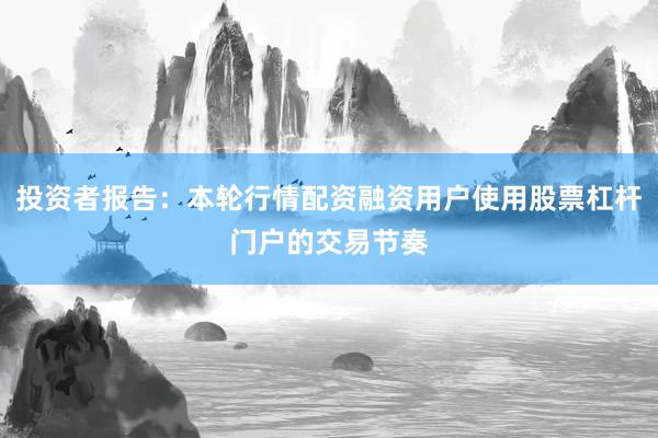 投资者报告：本轮行情配资融资用户使用股票杠杆门户的交易节奏