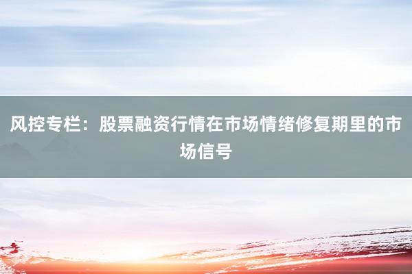 风控专栏:股票融资行情在市场情绪修复期里的市场信号