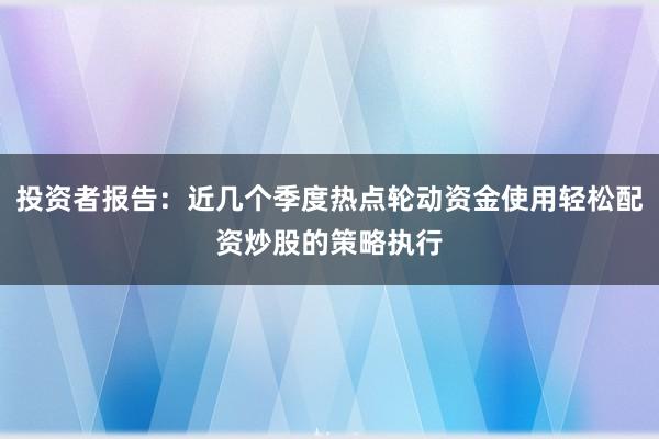 投资者报告:近几个季度热点轮动资金使用轻松配资炒股的策略执行