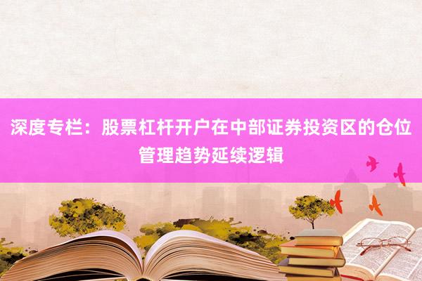 深度专栏:股票杠杆开户在中部证券投资区的仓位管理趋势延续逻辑