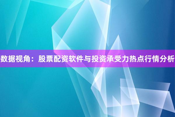 数据视角：股票配资软件与投资承受力热点行情分析