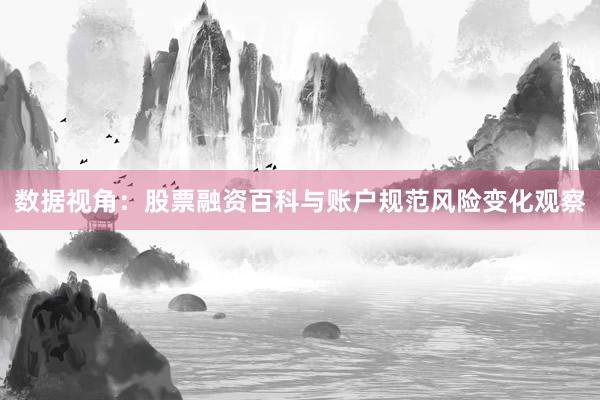 数据视角：股票融资百科与账户规范风险变化观察