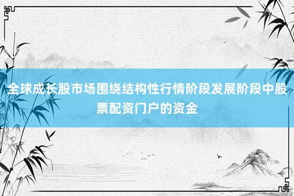 全球成长股市场围绕结构性行情阶段发展阶段中股票配资门户的资金