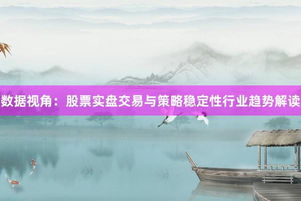 数据视角：股票实盘交易与策略稳定性行业趋势解读