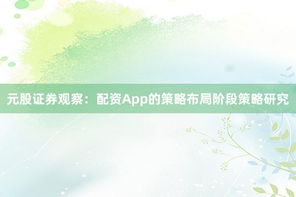 元股证券观察：配资App的策略布局阶段策略研究