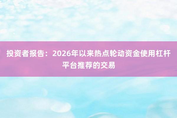 投资者报告：2026年以来热点轮动资金使用杠杆平台推荐的交易