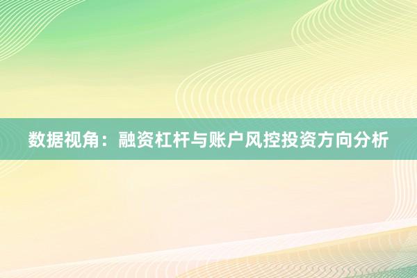 数据视角：融资杠杆与账户风控投资方向分析