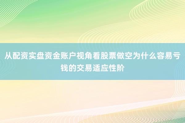 从配资实盘资金账户视角看股票做空为什么容易亏钱的交易适应性阶