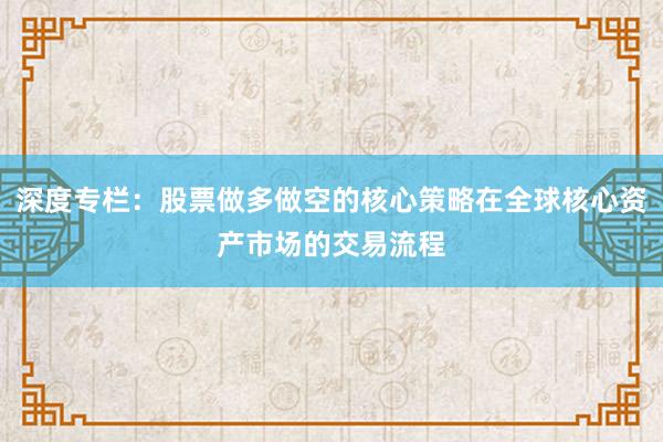 深度专栏：股票做多做空的核心策略在全球核心资产市场的交易流程