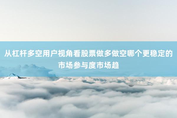 从杠杆多空用户视角看股票做多做空哪个更稳定的市场参与度市场趋