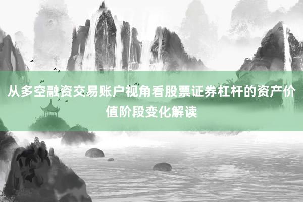 从多空融资交易账户视角看股票证券杠杆的资产价值阶段变化解读