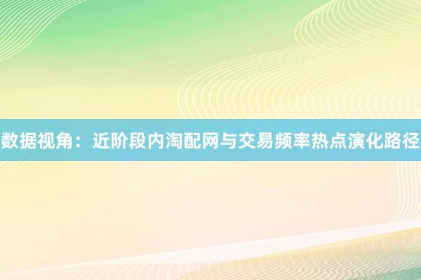 数据视角:近阶段内淘配网与交易频率热点演化路径