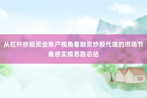 从杠杆炒股资金账户视角看融资炒股代理的市场节奏感实操思路总结