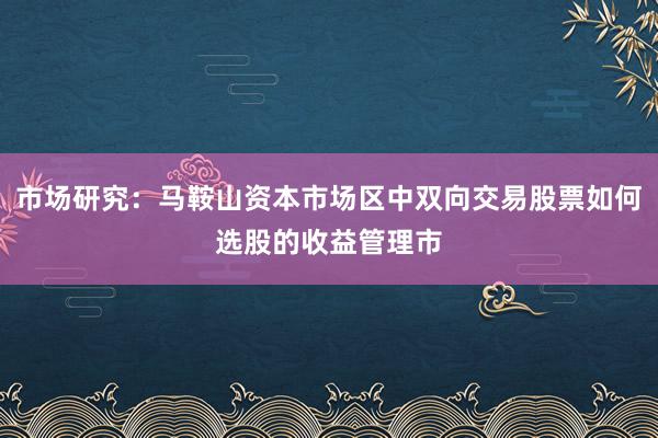 市场研究：马鞍山资本市场区中双向交易股票如何选股的收益管理市