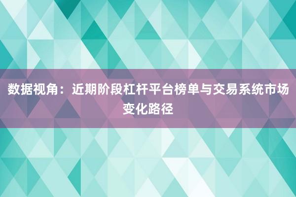 数据视角：近期阶段杠杆平台榜单与交易系统市场变化路径