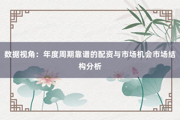 数据视角:年度周期靠谱的配资与市场机会市场结构分析