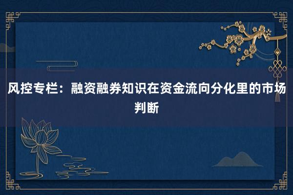 风控专栏：融资融券知识在资金流向分化里的市场判断