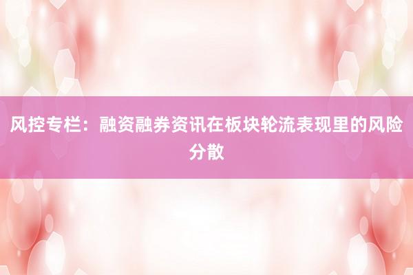 风控专栏：融资融券资讯在板块轮流表现里的风险分散