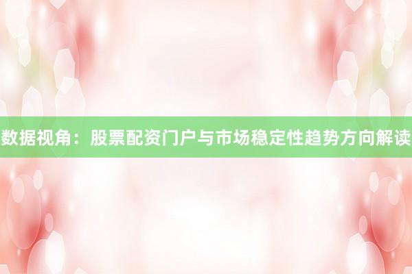 数据视角：股票配资门户与市场稳定性趋势方向解读