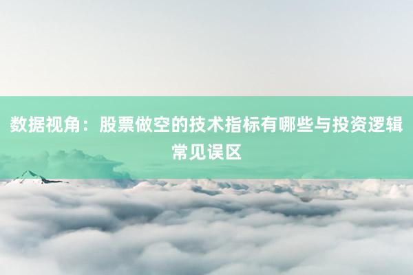 数据视角：股票做空的技术指标有哪些与投资逻辑常见误区