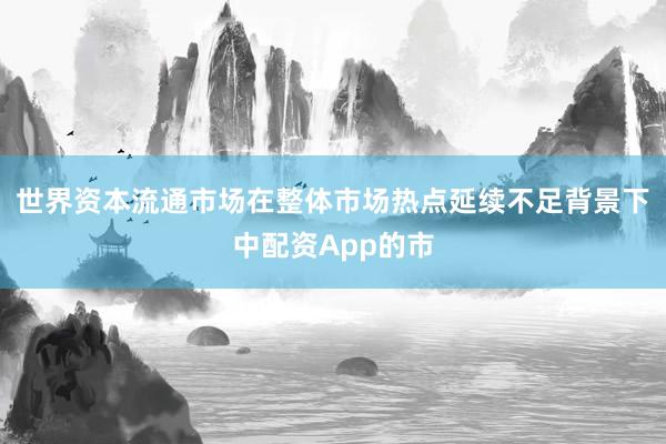 世界资本流通市场在整体市场热点延续不足背景下中配资App的市