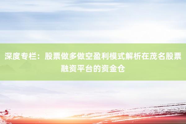深度专栏:股票做多做空盈利模式解析在茂名股票融资平台的资金仓