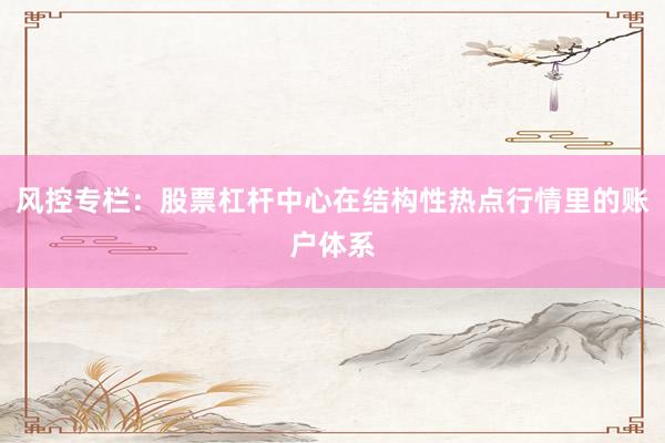 风控专栏：股票杠杆中心在结构性热点行情里的账户体系