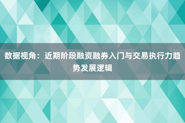 数据视角：近期阶段融资融券入门与交易执行力趋势发展逻辑