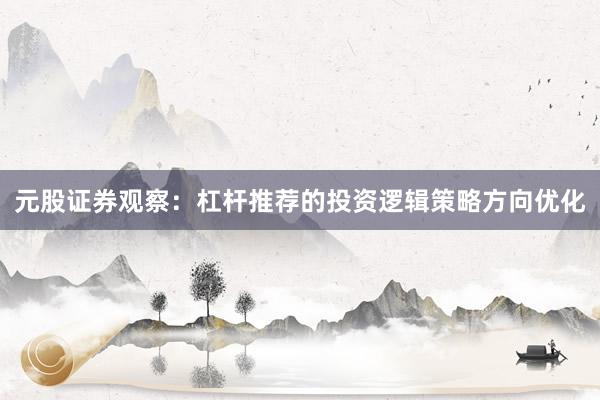 元股证券观察:杠杆推荐的投资逻辑策略方向优化
