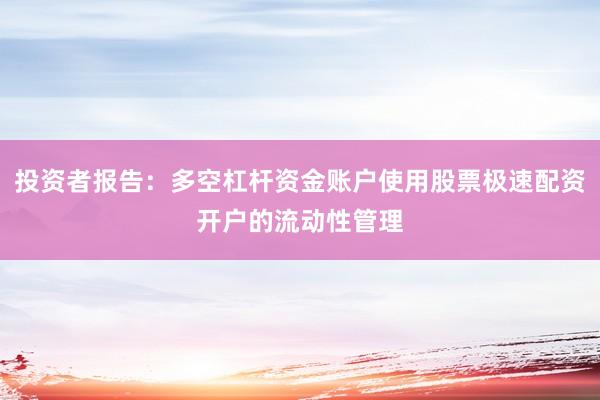 投资者报告：多空杠杆资金账户使用股票极速配资开户的流动性管理