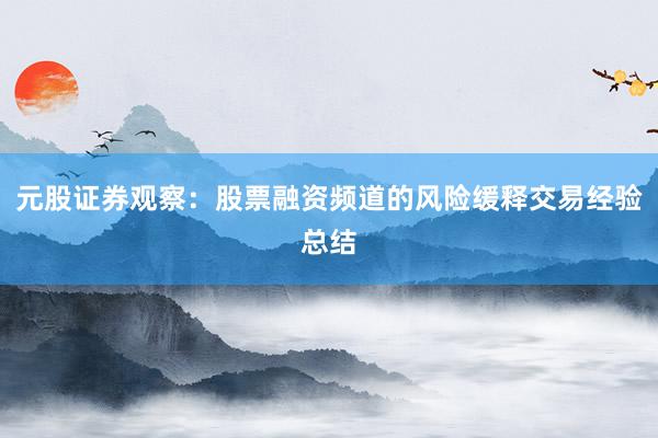 元股证券观察：股票融资频道的风险缓释交易经验总结