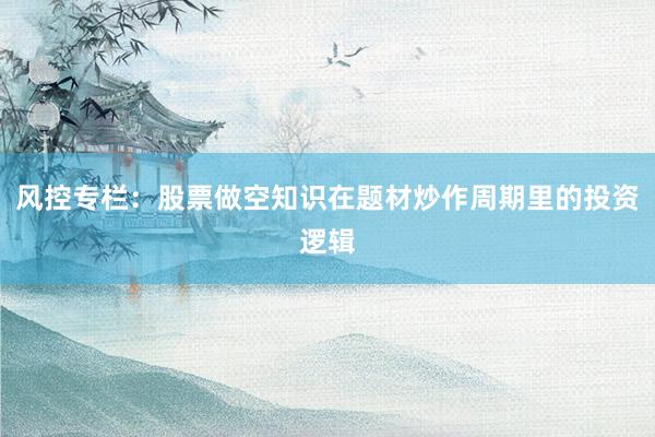 风控专栏：股票做空知识在题材炒作周期里的投资逻辑
